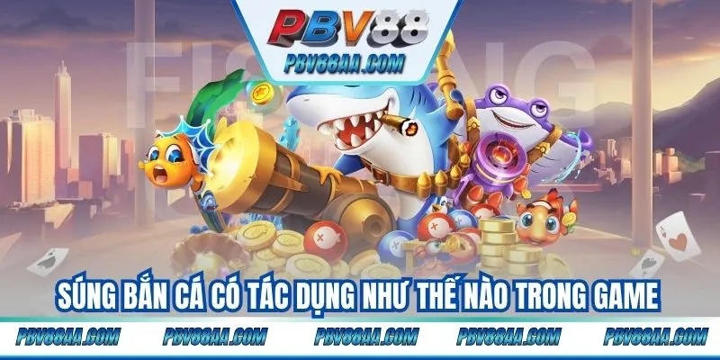 Súng bắn cá có tác dụng như thế nào trong game