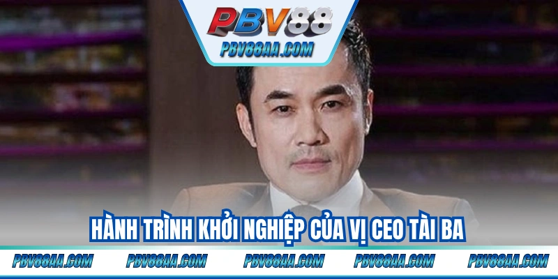 Hành trình khởi nghiệp của vị CEO tài ba