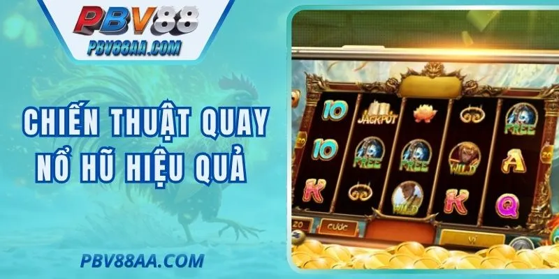 Chiến Thuật Quay Nổ Hũ Hiệu Quả Giúp Tối Ưu Tỷ Lệ Thắng