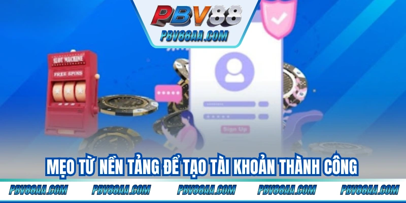 Mẹo từ nền tảng để tạo tài khoản thành công