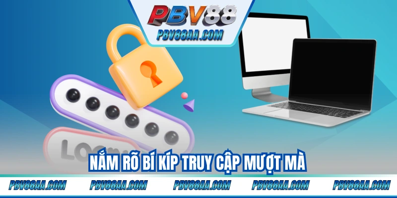 Nắm rõ bí kíp truy cập mượt mà