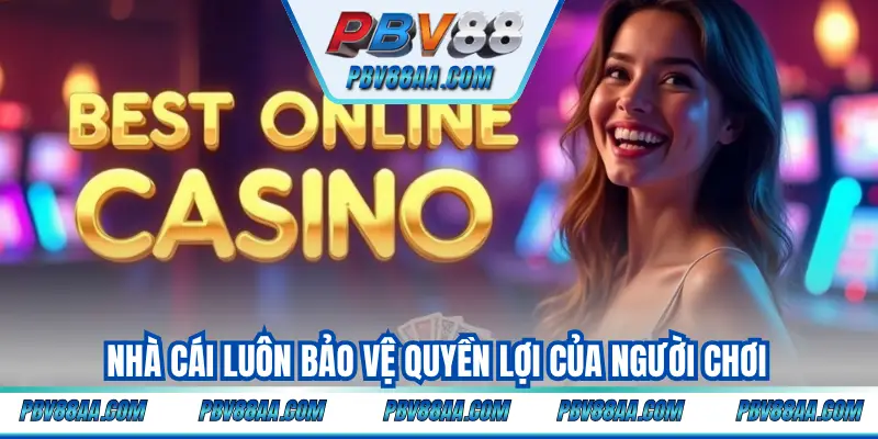 Nhà cái luôn bảo vệ quyền lợi của người chơi