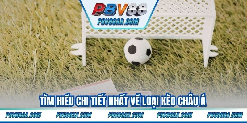Tìm hiểu chi tiết nhất về loại kèo châu Á