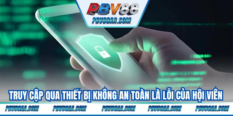Truy cập qua thiết bị không an toàn là lỗi của hội viên