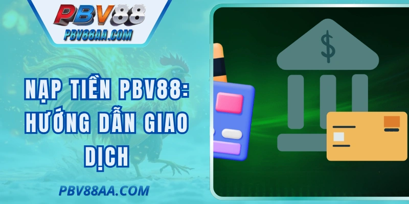 Nạp Tiền PBV88: Hướng Dẫn Giao Dịch Cấp Vốn Nhanh Chóng