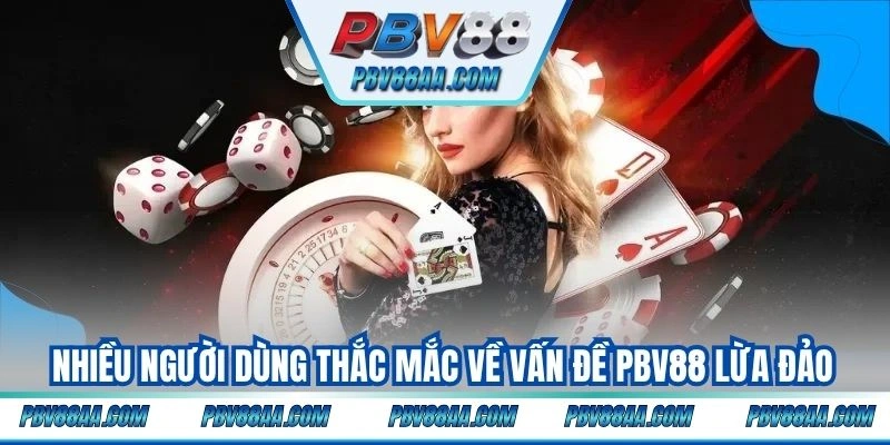 Nhiều người dùng thắc mắc về vấn đề PBV88 lừa đảo