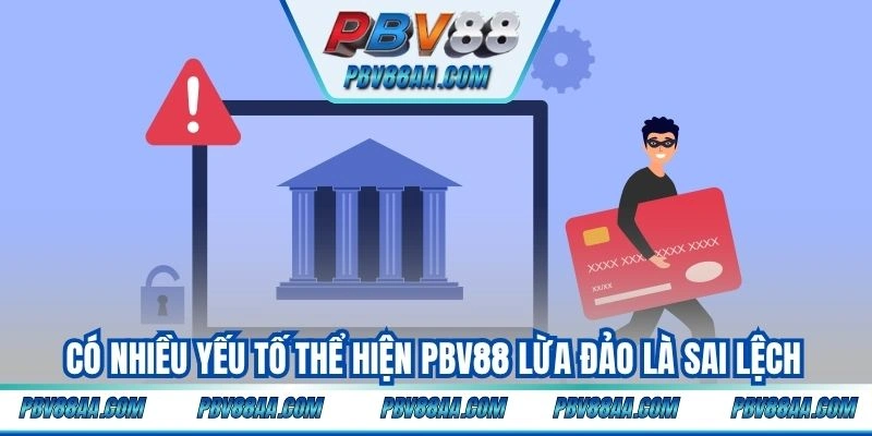 Có nhiều yếu tố thể hiện PBV88 lừa đảo là sai lệch