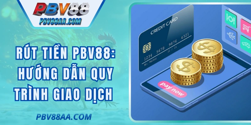 Rút Tiền PBV88: Hướng Dẫn Quy Trình Giao Dịch An Toàn