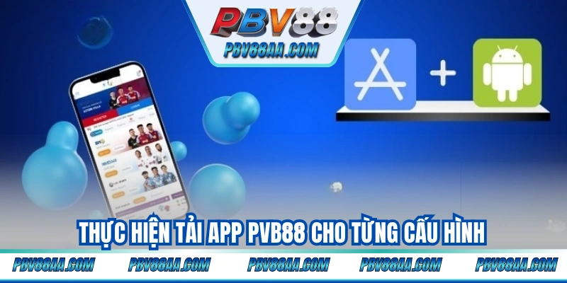 Thực hiện tải app PVB88 cho từng cấu hình