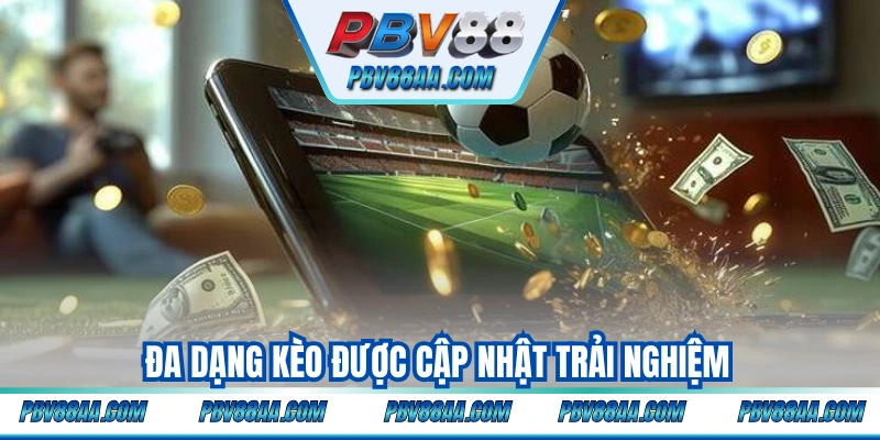Đa dạng kèo được cập nhật trải nghiệm